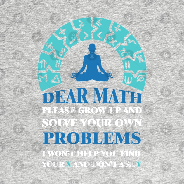 Dear math please grow up and solve your own problems i won't help you find your X and don't ask Y by archila